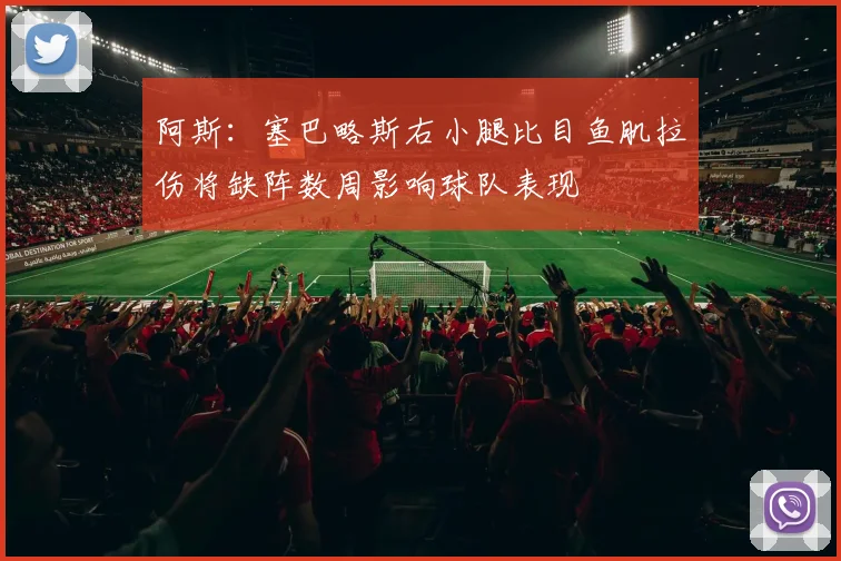 阿斯：塞巴略斯右小腿比目鱼肌拉伤将缺阵数周影响球队表现