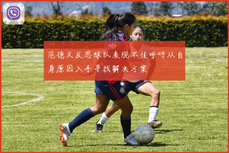 范德文反思球队表现不佳呼吁从自身原因入手寻找解决方案