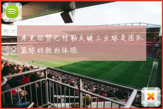 库里称赞巴特勒关键三分球是团队篮球的胜利体现
