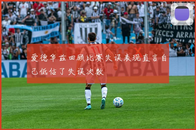爱德华兹回顾比赛失误表现直言自己低估了失误次数