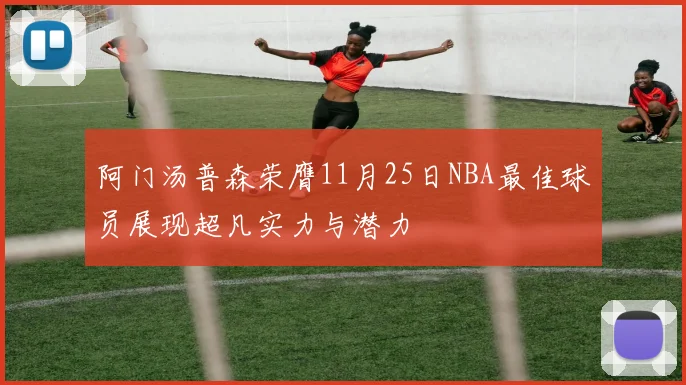 阿门汤普森荣膺11月25日NBA最佳球员展现超凡实力与潜力