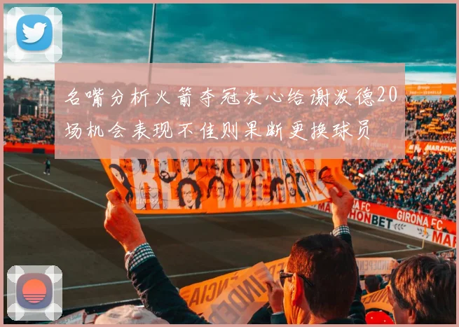 名嘴分析火箭夺冠决心给谢泼德20场机会表现不佳则果断更换球员