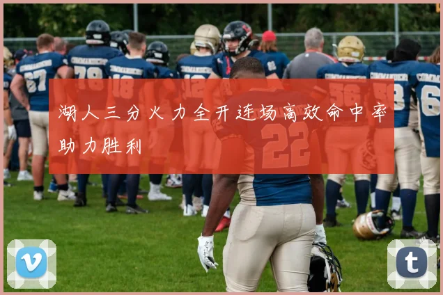 湖人三分火力全开连场高效命中率助力胜利