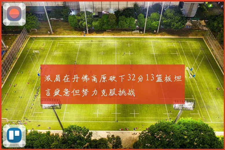 浓眉在丹佛高原砍下32分13篮板坦言疲惫但努力克服挑战