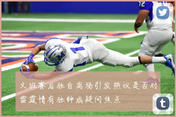 文班赛后独自离场引发热议是否对雷霆情有独钟成疑问焦点