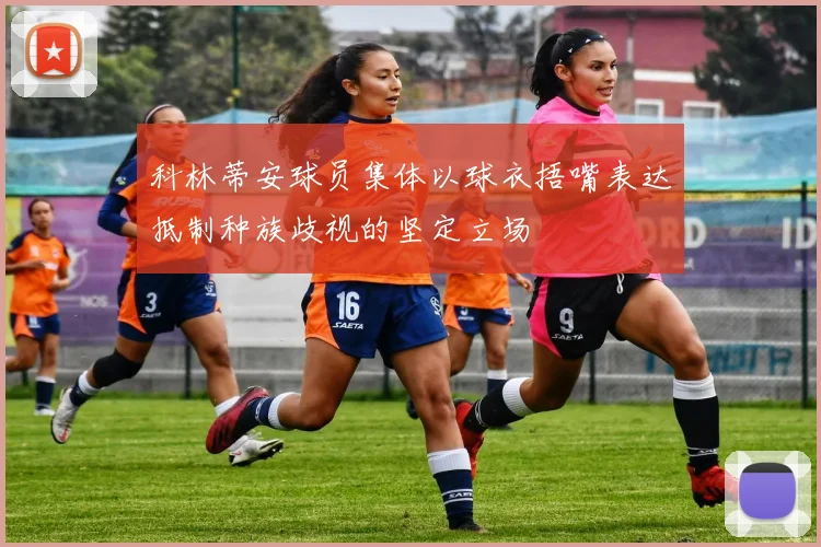 科林蒂安球员集体以球衣捂嘴表达抵制种族歧视的坚定立场