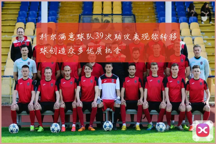 科尔满意球队39次助攻表现称转移球创造众多优质机会