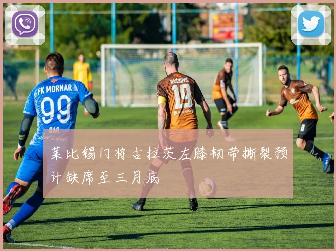 莱比锡门将古拉茨左膝韧带撕裂预计缺席至三月底