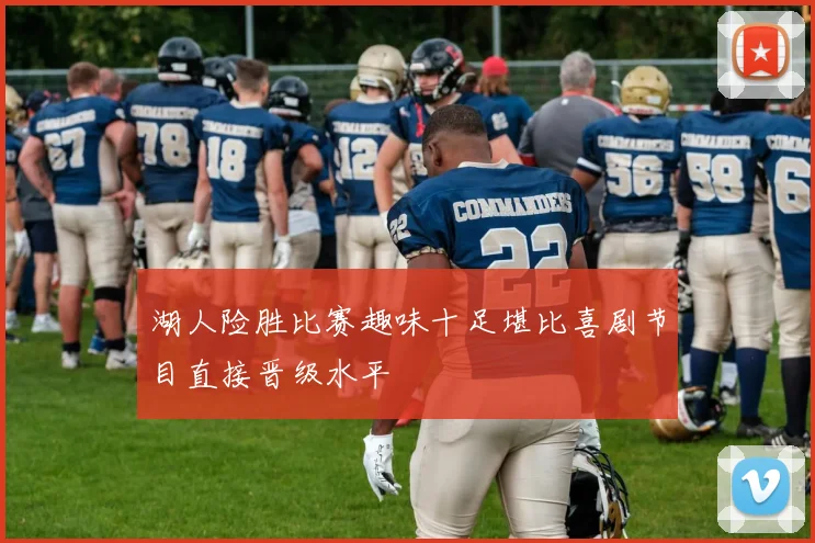 湖人险胜比赛趣味十足堪比喜剧节目直接晋级水平