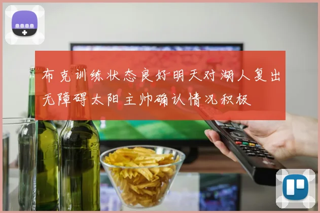 布克训练状态良好明天对湖人复出无障碍太阳主帅确认情况积极