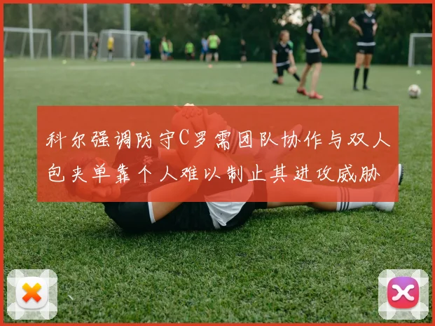 科尔强调防守C罗需团队协作与双人包夹单靠个人难以制止其进攻威胁