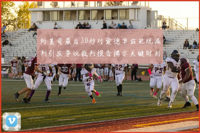 约基奇最后30秒对爱德华兹犯规漏判引发争议裁判报告揭示关键时刻失误