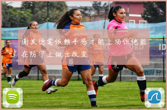 谢泼德需依赖手感才能上场但他能在防守上做出改变