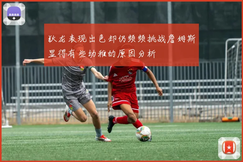狄龙表现出色却仍频频挑战詹姆斯显得有些幼稚的原因分析