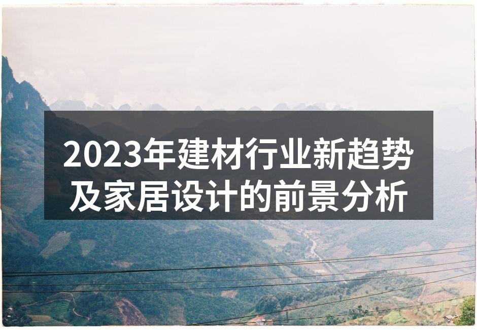2023年建材行业新趋势及家居设计的前景分析
